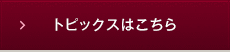 トピックスはこちら