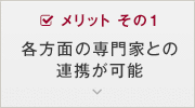 メリット その1 各方面の専門家との
            連携が可能