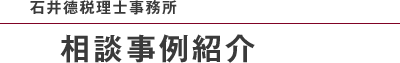 石井德税理士事務所 相談事例紹介